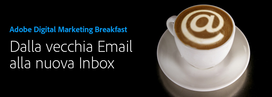 Adobe Digital Marketing Breakfast: dalla vecchia Email alla nuova Inbox Adobe Digital Marketing Breakfast: dalla vecchia Email alla nuova Inbox