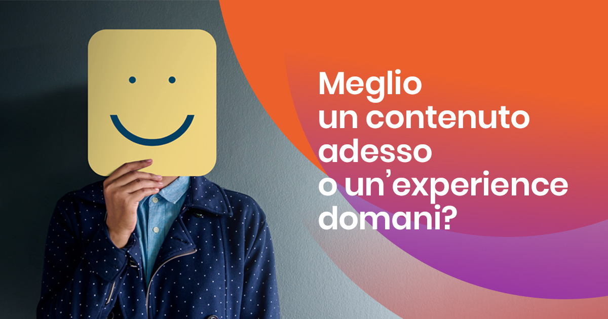 Meglio un contenuto adesso o un’experience domani?